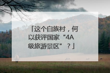 这个白族村，何以获评国家“4A级旅游景区”？