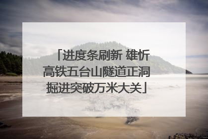 进度条刷新 雄忻高铁五台山隧道正洞掘进突破万米大关