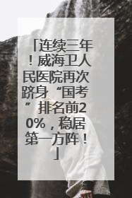 连续三年！威海卫人民医院再次跻身“国考”排名前20%，稳居第一方阵！