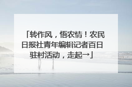 转作风，悟农情！农民日报社青年编辑记者百日驻村活动，走起→