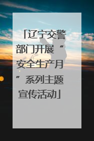 辽宁交警部门开展“安全生产月”系列主题宣传活动