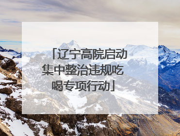 辽宁高院启动集中整治违规吃喝专项行动