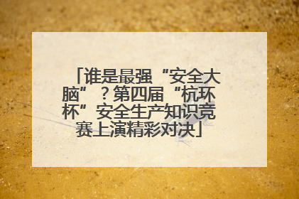 谁是最强“安全大脑”？第四届“杭环杯”安全生产知识竞赛上演精彩对决