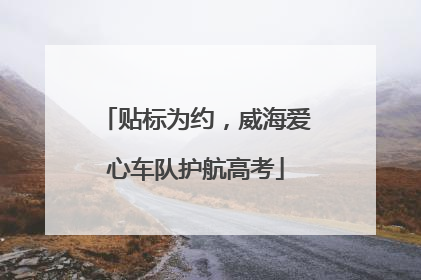 贴标为约，威海爱心车队护航高考