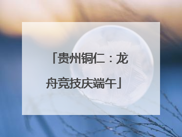 贵州铜仁：龙舟竞技庆端午