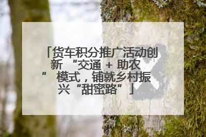 货车积分推广活动创新 “交通 + 助农” 模式，铺就乡村振兴“甜蜜路”