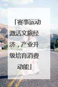赛事运动激活文旅经济，产业升级培育消费动能