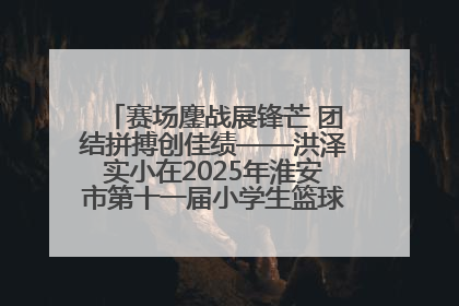 赛场鏖战展锋芒 团结拼搏创佳绩——洪泽实小在2025年淮安市第十一届小学生篮球比赛中再获佳绩