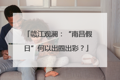 赣江观澜：“南昌假日”何以出圈出彩？