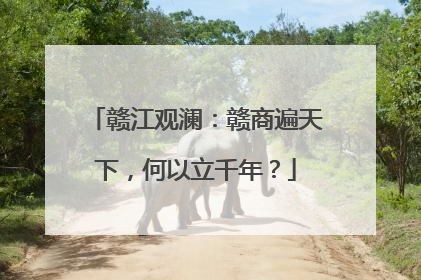 赣江观澜：赣商遍天下，何以立千年？