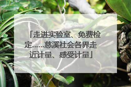 走进实验室、免费检定……慈溪社会各界走近计量、感受计量
