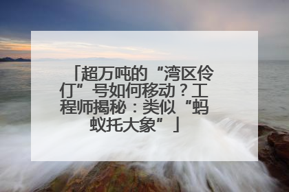 超万吨的“湾区伶仃”号如何移动？工程师揭秘：类似“蚂蚁托大象”