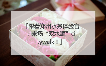跟着郑州水务体验官，来场“双水源”citywalk！