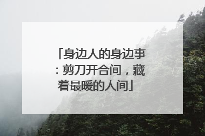 身边人的身边事：剪刀开合间，藏着最暖的人间