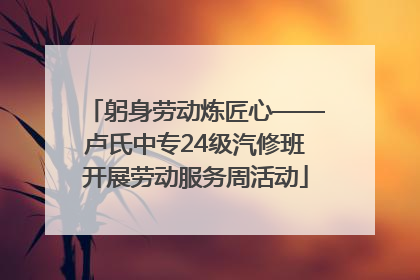 躬身劳动炼匠心——卢氏中专24级汽修班开展劳动服务周活动