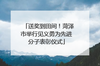 送奖到田间！菏泽市举行见义勇为先进分子表彰仪式