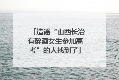 造谣“山西长治有醉酒女生参加高考”的人找到了