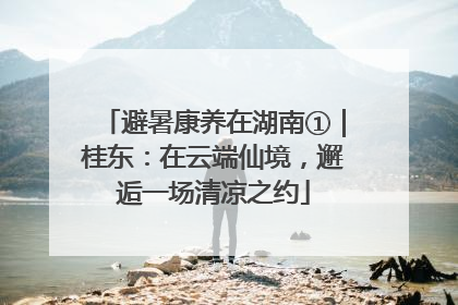 避暑康养在湖南①｜桂东：在云端仙境，邂逅一场清凉之约