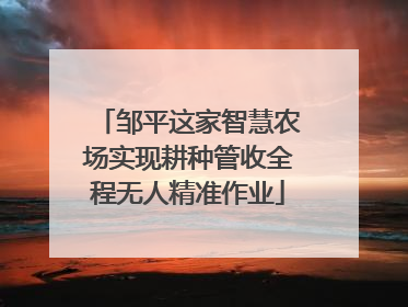 邹平这家智慧农场实现耕种管收全程无人精准作业