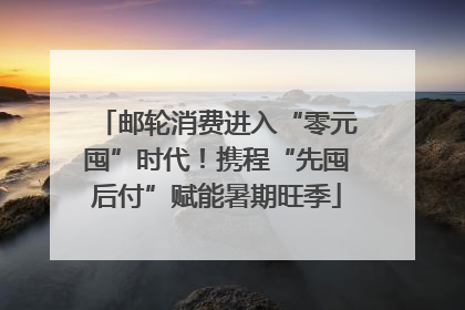 邮轮消费进入“零元囤”时代！携程“先囤后付”赋能暑期旺季