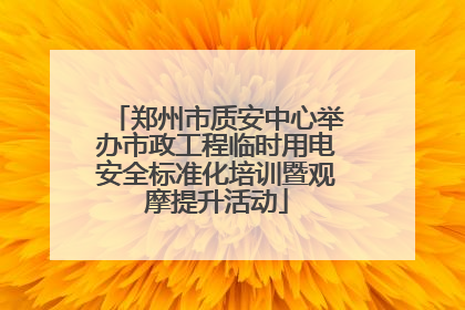郑州市质安中心举办市政工程临时用电安全标准化培训暨观摩提升活动