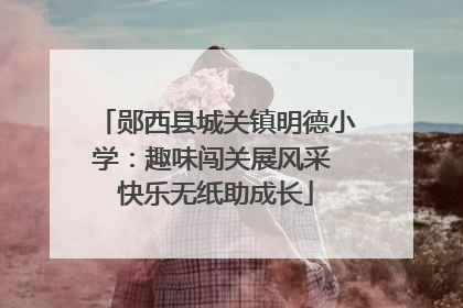 郧西县城关镇明德小学：趣味闯关展风采 快乐无纸助成长