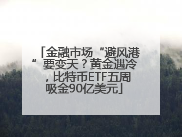 金融市场“避风港”要变天？黄金遇冷，比特币ETF五周吸金90亿美元