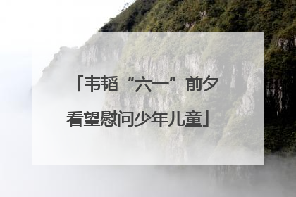 韦韬“六一”前夕看望慰问少年儿童