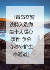 青岛交警铁骑入选微尘十大暖心事件 争分夺秒守护生命通道