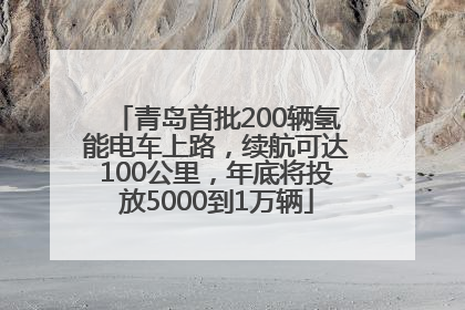 青岛首批200辆氢能电车上路，续航可达100公里，年底将投放5000到1万辆