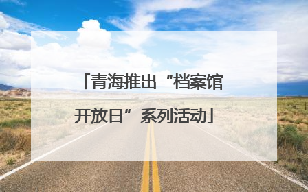 青海推出“档案馆开放日”系列活动