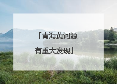 青海黄河源有重大发现