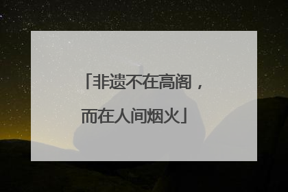 非遗不在高阁，而在人间烟火