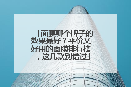 面膜哪个牌子的效果最好？平价又好用的面膜排行榜，这几款别错过