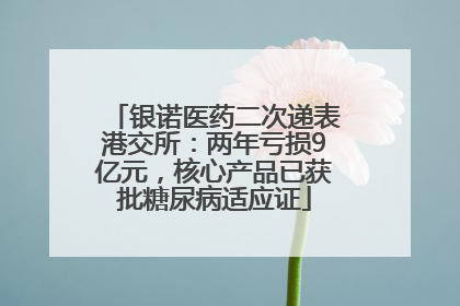 银诺医药二次递表港交所：两年亏损9亿元，核心产品已获批糖尿病适应证
