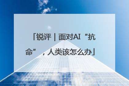 锐评|面对AI“抗命”,人类该怎么办