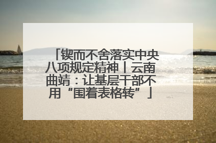 锲而不舍落实中央八项规定精神丨云南曲靖：让基层干部不用“围着表格转”