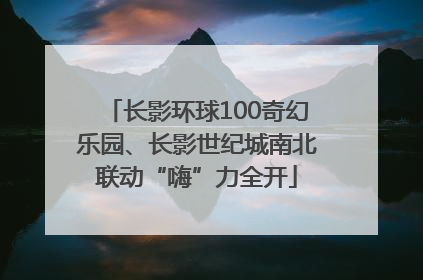 长影环球100奇幻乐园、长影世纪城南北联动“嗨”力全开