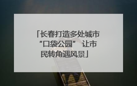 长春打造多处城市“口袋公园” 让市民转角遇风景