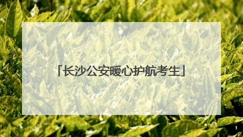 长沙公安暖心护航考生