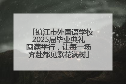 镇江市外国语学校2025届毕业典礼圆满举行，让每一场奔赴都见繁花满树
