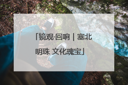 镜观·回响｜塞北明珠 文化瑰宝