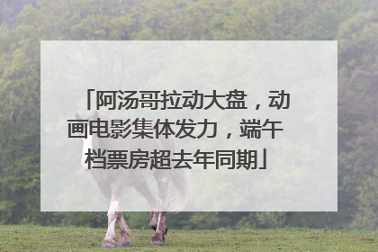 阿汤哥拉动大盘，动画电影集体发力，端午档票房超去年同期