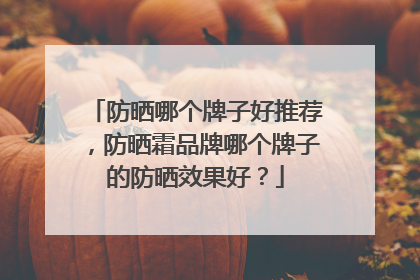 防晒哪个牌子好推荐，防晒霜品牌哪个牌子的防晒效果好？