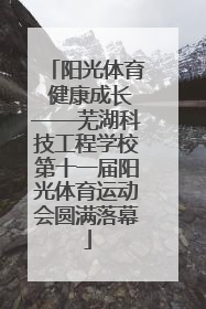 阳光体育 健康成长——芜湖科技工程学校第十一届阳光体育运动会圆满落幕