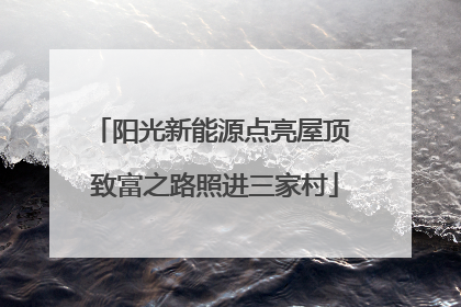 阳光新能源点亮屋顶 致富之路照进三家村
