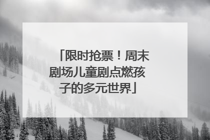 限时抢票！周末剧场儿童剧点燃孩子的多元世界