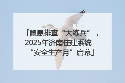 隐患排查“大练兵”，2025年济南住建系统“安全生产月”启幕