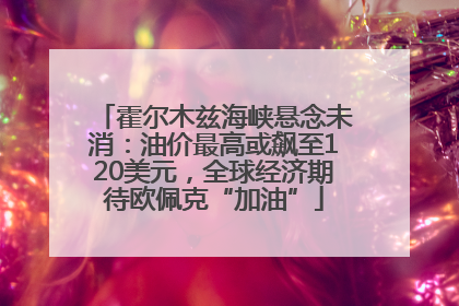 霍尔木兹海峡悬念未消：油价最高或飙至120美元，全球经济期待欧佩克“加油”