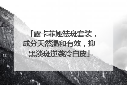 露卡菲娅祛斑套装，成分天然温和有效，抑黑淡斑逆袭冷白皮